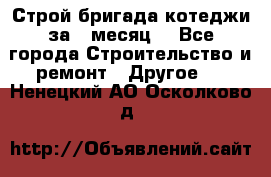 Строй.бригада котеджи за 1 месяц. - Все города Строительство и ремонт » Другое   . Ненецкий АО,Осколково д.